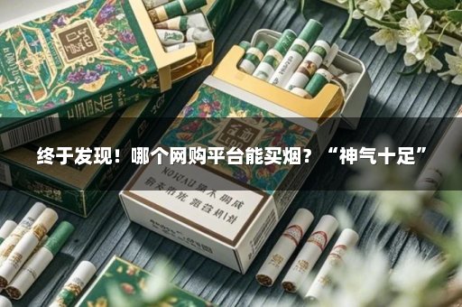 终于发现！哪个网购平台能买烟？“神气十足”