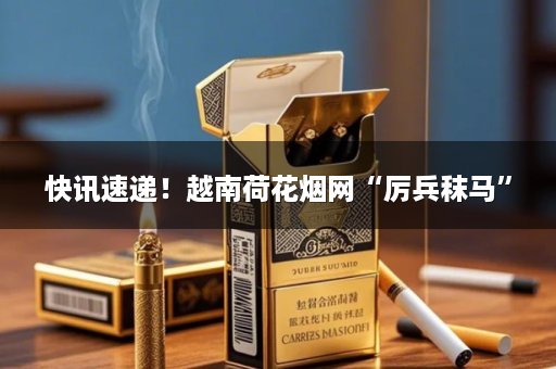 快讯速递！越南荷花烟网“厉兵秣马”