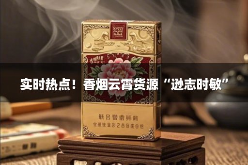 实时热点！香烟云霄货源“逊志时敏”