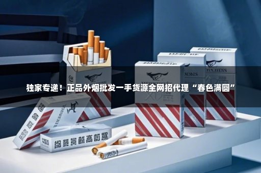 独家专递！正品外烟批发一手货源全网招代理“春色满圆”