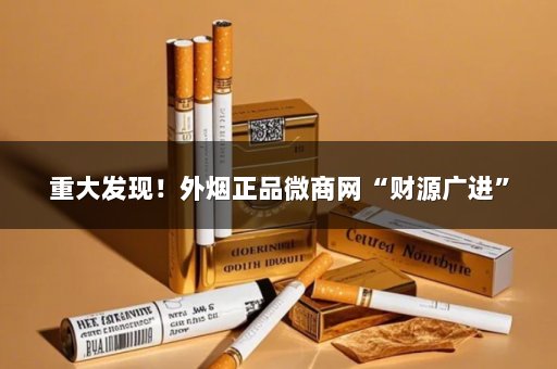 重大发现！外烟正品微商网“财源广进”