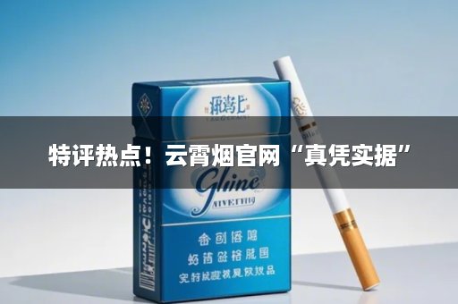 特评热点！云霄烟官网“真凭实据”