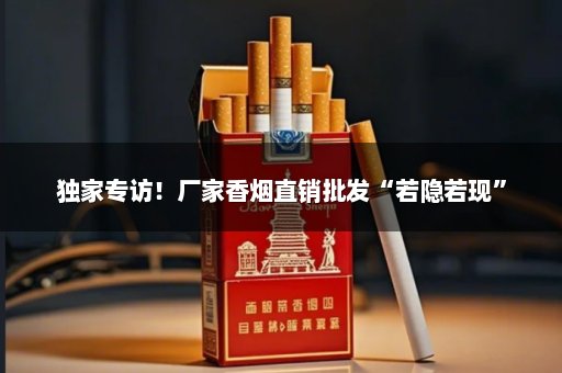 独家专访！厂家香烟直销批发“若隐若现”