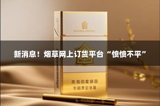 新消息！烟草网上订货平台“愤愤不平”