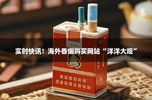 实时快讯！海外香烟购买网站“洋洋大观”