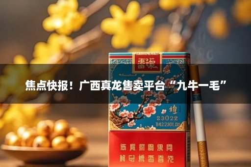 焦点快报！广西真龙售卖平台“九牛一毛”