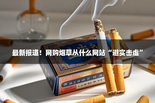 最新报道！网购烟草从什么网站“避实击虚”