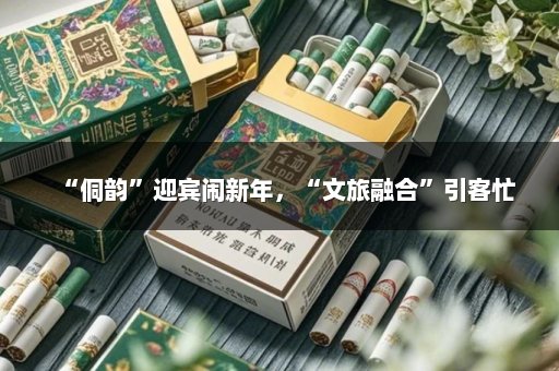 “侗韵”迎宾闹新年，“文旅融合”引客忙