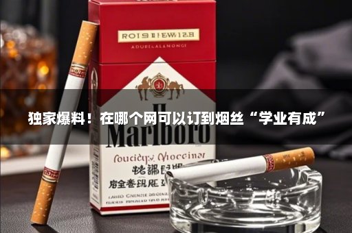 独家爆料！在哪个网可以订到烟丝“学业有成”