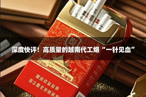 深度快评！高质量的越南代工烟“一针见血”