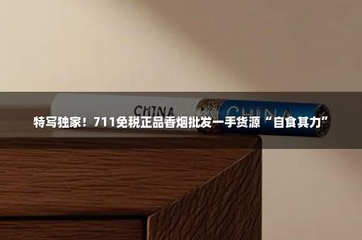 特写独家！711免税正品香烟批发一手货源“自食其力”