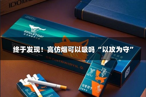 终于发现！高仿烟可以吸吗“以攻为守”