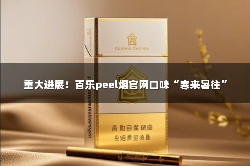 重大进展！百乐peel烟官网口味“寒来暑往”