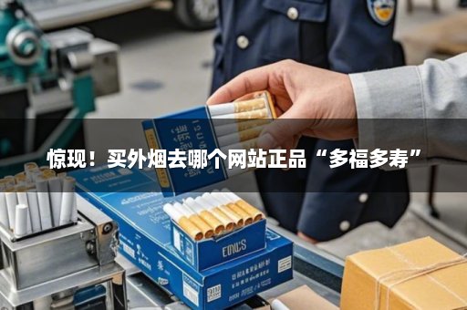 惊现！买外烟去哪个网站正品“多福多寿”