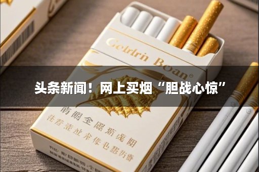头条新闻！网上买烟“胆战心惊”