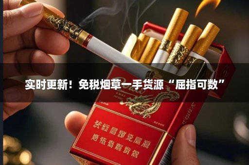 实时更新！免税烟草一手货源“屈指可数”