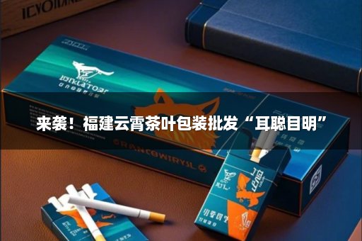 来袭！福建云霄茶叶包装批发“耳聪目明”