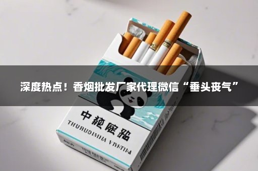深度热点！香烟批发厂家代理微信“垂头丧气”