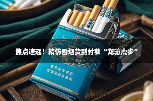 焦点速递！精仿香烟货到付款“龙骧虎步”