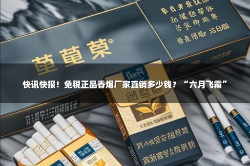 快讯快报！免税正品香烟厂家直销多少钱？“六月飞霜”