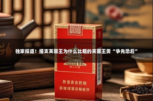 独家报道！细支芙蓉王为什么比粗的芙蓉王贵“争先恐后”