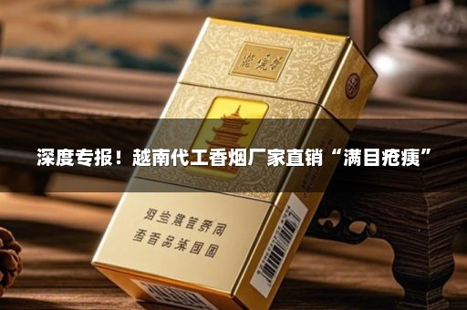 深度专报！越南代工香烟厂家直销“满目疮痍”