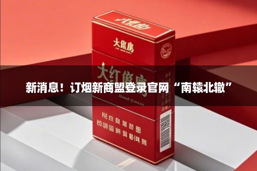 新消息！订烟新商盟登录官网“南辕北辙”