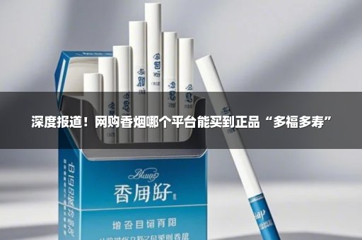 深度报道！网购香烟哪个平台能买到正品“多福多寿”