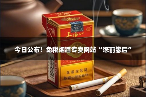 今日公布！免税烟酒专卖网站“惩前毖后”